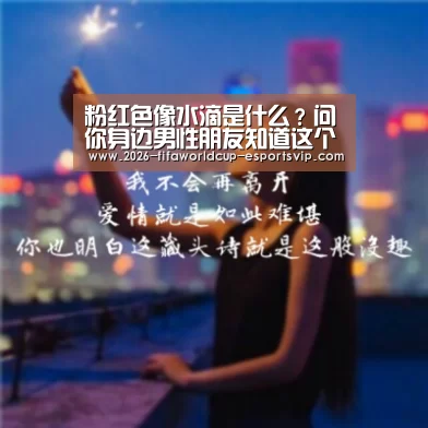 粉红色像水滴是什么?问你身边男性朋友知道这个是什么东西?“世界杯足球赛事”(图4) 世界杯娱乐中心