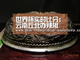 世界杯实时比分:云南丘北办辣椒文化节 打造“中国辣椒之乡”(图1) 世界杯体育平台