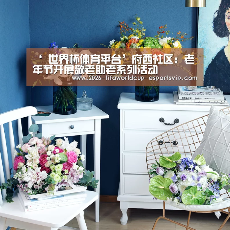 ‘ 世界杯体育平台’府西社区:老年节开展敬老助老系列活动(图2) 世界杯实时比分