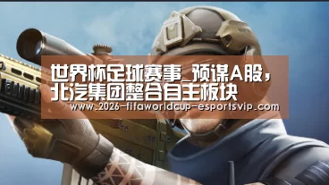 世界杯足球赛事_预谋A股,北汽集团整合自主板块(图3) 世界杯娱乐中心