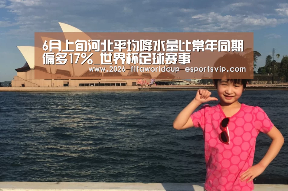 6月上旬河北平均降水量比常年同期偏多17%_世界杯足球赛事(图2) 世界杯娱乐中心