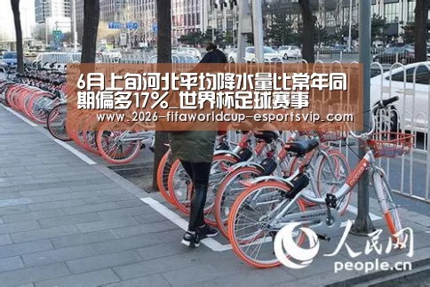 6月上旬河北平均降水量比常年同期偏多17%_世界杯足球赛事(图1) 世界杯实时比分