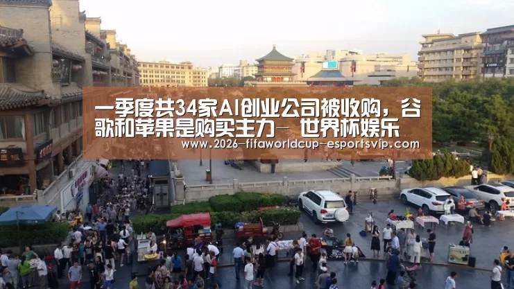 一季度共34家AI创业公司被收购,谷歌和苹果是购买主力- 世界杯娱乐中心(图3) 世界杯娱乐中心