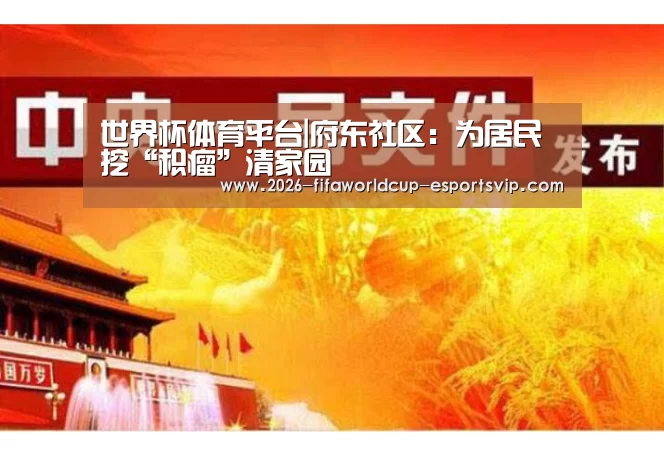 世界杯体育平台|府东社区:为居民挖“积瘤”清家园(图2) 世界杯体育平台