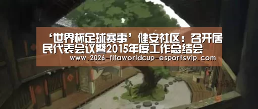 ‘世界杯足球赛事’健安社区:召开居民代表会议暨2015年度工作总结会(图1) 世界杯足球赛事