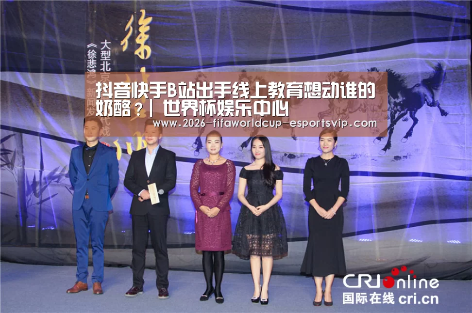 抖音快手B站出手线上教育想动谁的奶酪?| 世界杯娱乐中心(图1) 世界杯实时比分